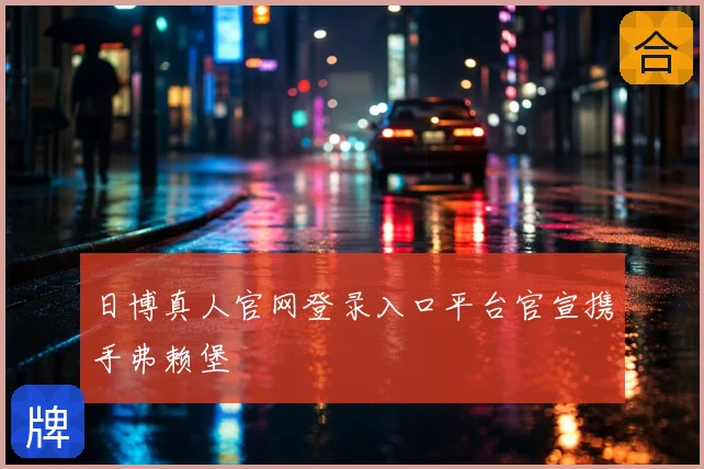 日博真人官网登录入口平台官宣携手弗赖堡