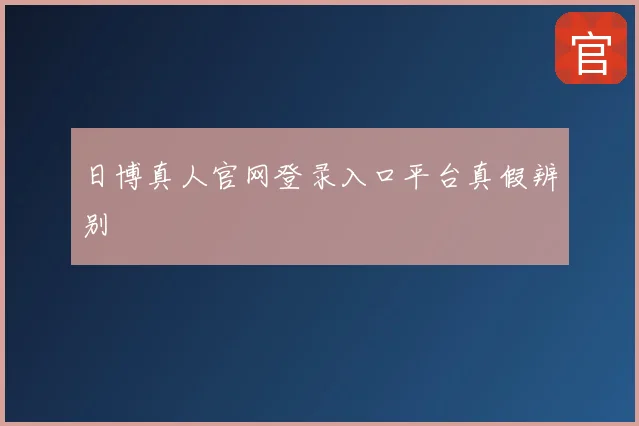日博真人官网登录入口平台真假辨别