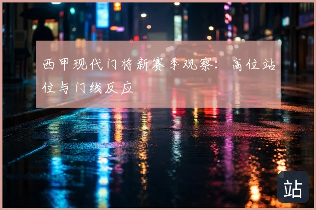 西甲现代门将新赛季观察:高位站位与门线反应