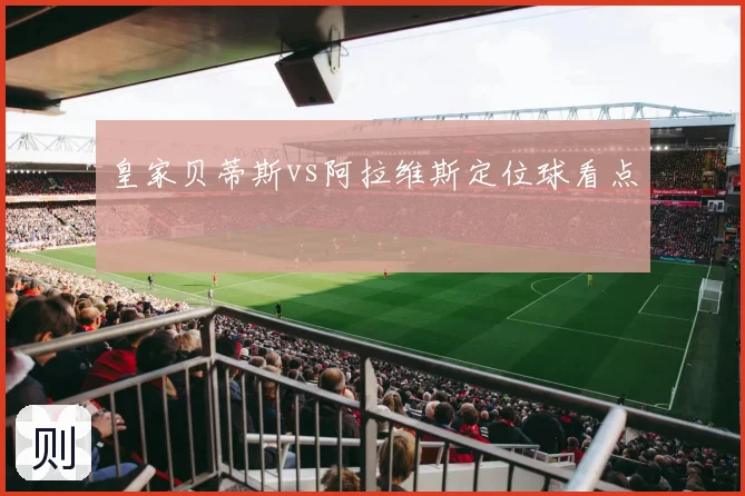 皇家贝蒂斯vs阿拉维斯定位球看点