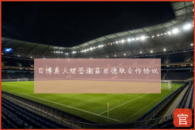 日博真人续签谢菲尔德联合作协议