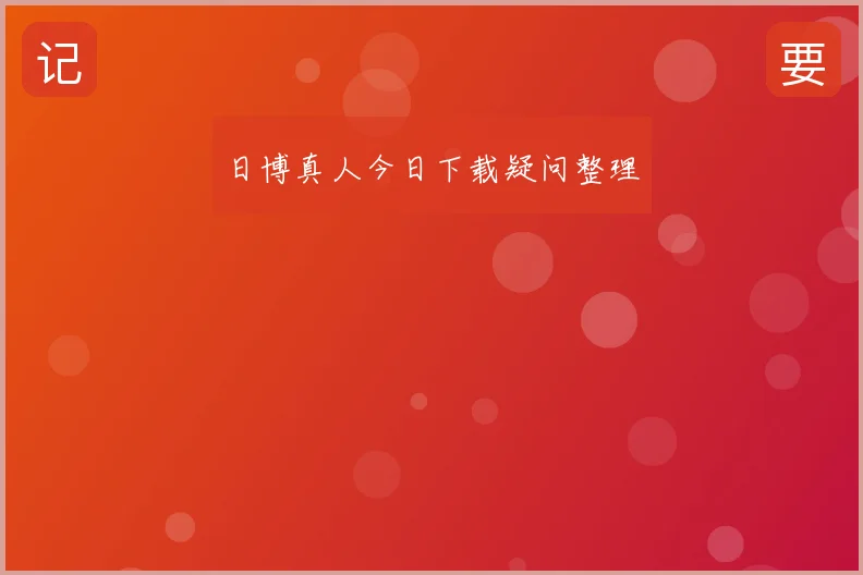 日博真人今日下载疑问整理
